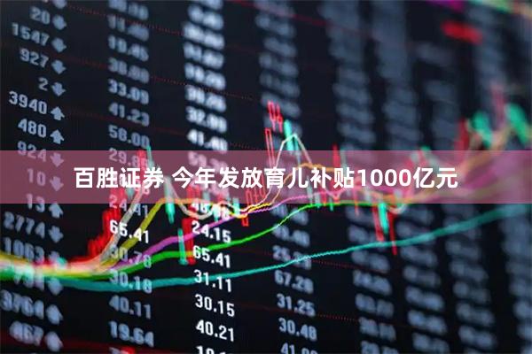 百胜证券 今年发放育儿补贴1000亿元