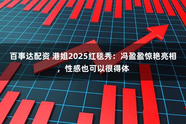 百事达配资 港姐2025红毯秀：冯盈盈惊艳亮相，性感也可以很得体