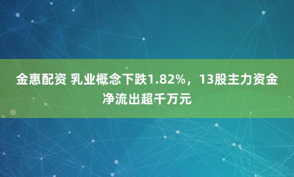 金惠配资 乳业概念下跌1.82%，13股主力资金净流出超千万元