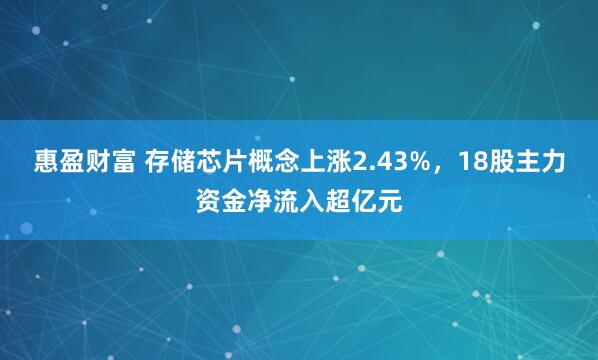 惠盈财富 存储芯片概念上涨2.43%，18股主力资金净流入超亿元