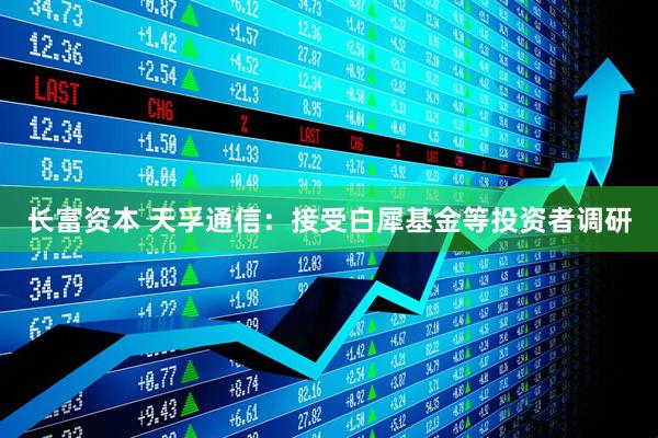 长富资本 天孚通信：接受白犀基金等投资者调研