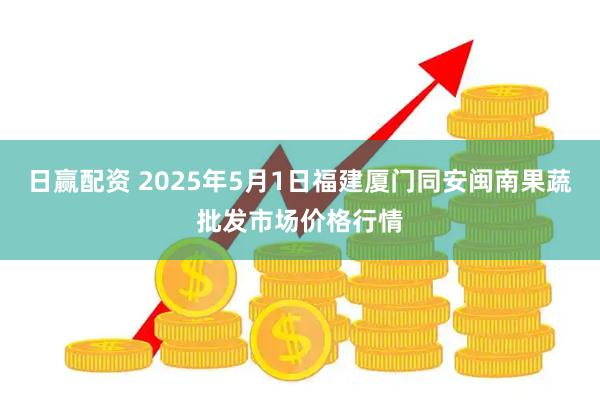 日赢配资 2025年5月1日福建厦门同安闽南果蔬批发市场价格行情