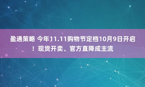 盈通策略 今年11.11购物节定档10月9日开启！现货开卖、官方直降成主流