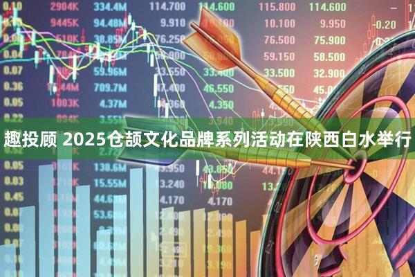 趣投顾 2025仓颉文化品牌系列活动在陕西白水举行