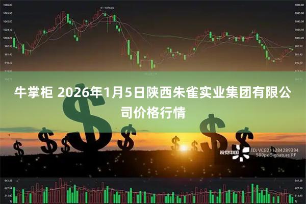 牛掌柜 2026年1月5日陕西朱雀实业集团有限公司价格行情